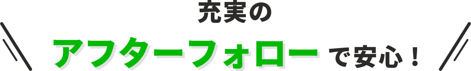 充実のアフターフォローで安心！